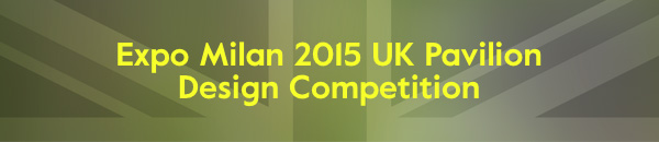 The UK Pavilion Milan 2015 Design Competition